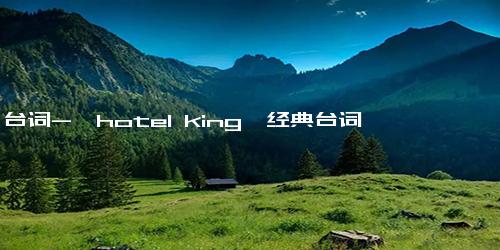 台词-《hotel king》经典台词